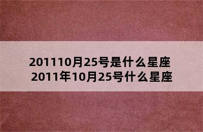 201110月25号是什么星座 2011年10月25号什么星座